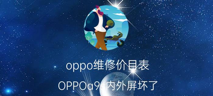 oppo维修价目表 OPPOa9s内外屏坏了，需要多少钱修？